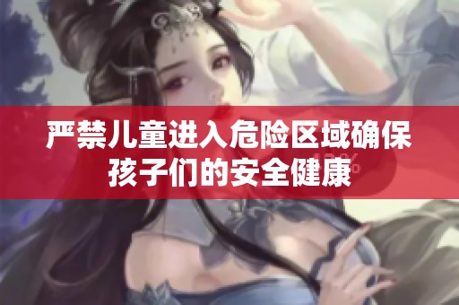 严禁儿童进入危险区域确保孩子们的安全健康
