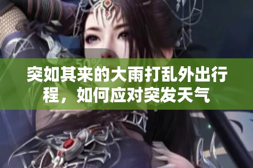 突如其来的大雨打乱外出行程，如何应对突发天气