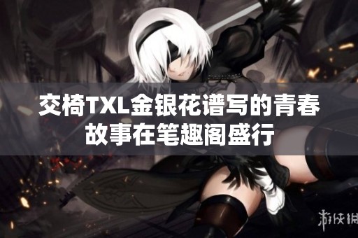 交椅TXL金银花谱写的青春故事在笔趣阁盛行