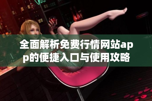 全面解析免费行情网站app的便捷入口与使用攻略