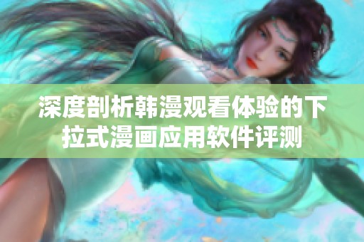 深度剖析韩漫观看体验的下拉式漫画应用软件评测