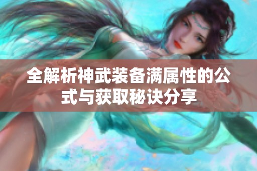全解析神武装备满属性的公式与获取秘诀分享