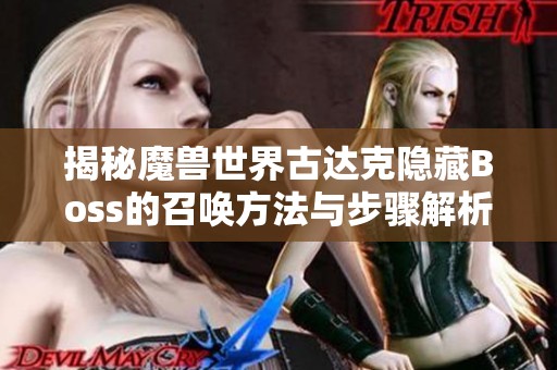 揭秘魔兽世界古达克隐藏Boss的召唤方法与步骤解析