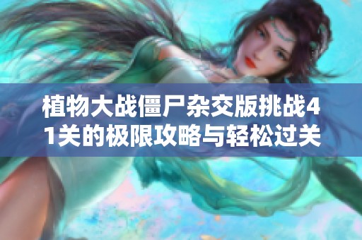 植物大战僵尸杂交版挑战41关的极限攻略与轻松过关技巧分享