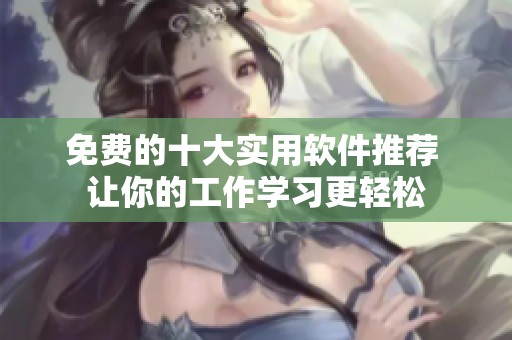 免费的十大实用软件推荐 让你的工作学习更轻松