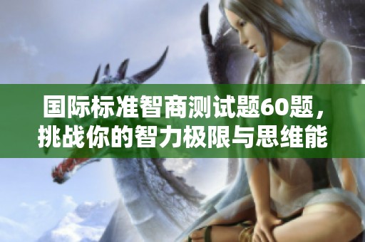 国际标准智商测试题60题，挑战你的智力极限与思维能力