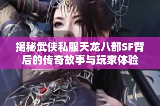 揭秘武侠私服天龙八部SF背后的传奇故事与玩家体验