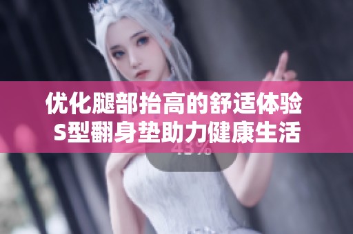 优化腿部抬高的舒适体验 S型翻身垫助力健康生活