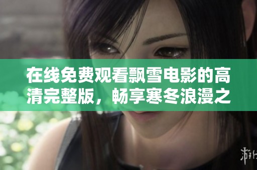 在线免费观看飘雪电影的高清完整版，畅享寒冬浪漫之旅