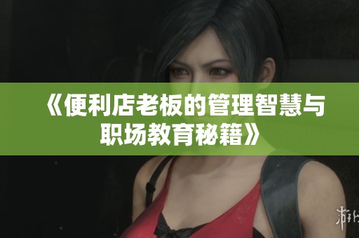 《便利店老板的管理智慧与职场教育秘籍》