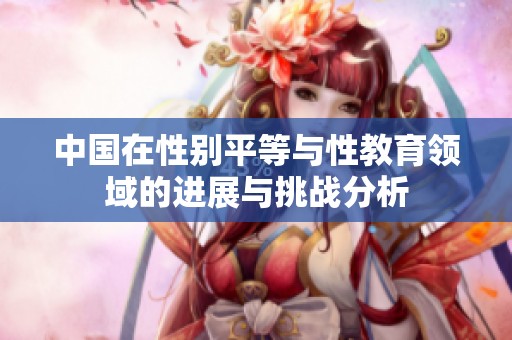 中国在性别平等与性教育领域的进展与挑战分析