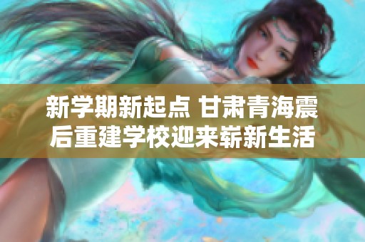 新学期新起点 甘肃青海震后重建学校迎来崭新生活