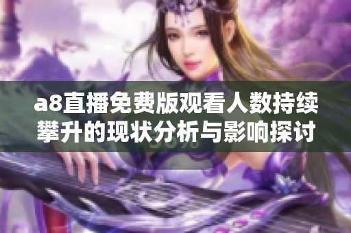 a8直播免费版观看人数持续攀升的现状分析与影响探讨