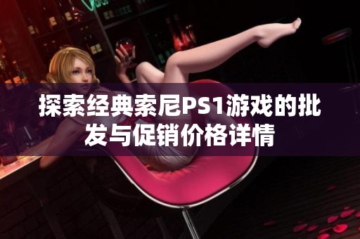 探索经典索尼PS1游戏的批发与促销价格详情