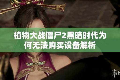 植物大战僵尸2黑暗时代为何无法购买设备解析
