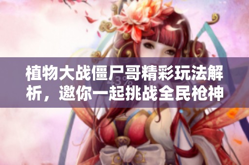 植物大战僵尸哥精彩玩法解析，邀你一起挑战全民枪神边境王者