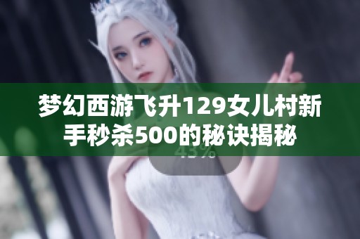 梦幻西游飞升129女儿村新手秒杀500的秘诀揭秘