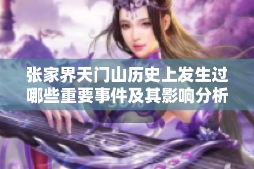 张家界天门山历史上发生过哪些重要事件及其影响分析