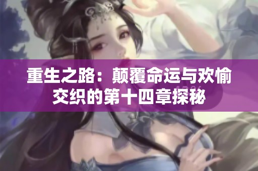 重生之路：颠覆命运与欢愉交织的第十四章探秘