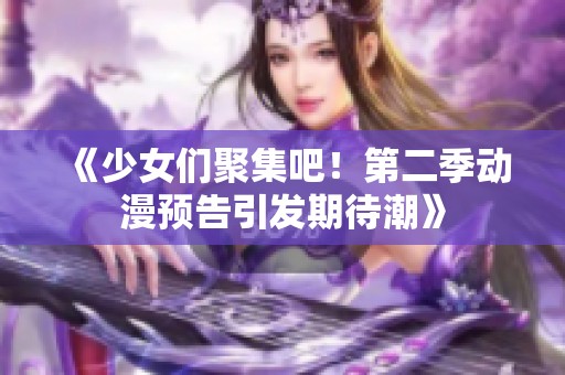 《少女们聚集吧！第二季动漫预告引发期待潮》