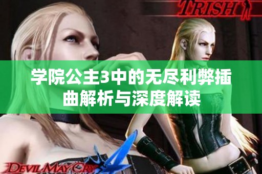 学院公主3中的无尽利弊插曲解析与深度解读