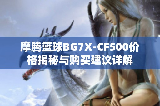 摩腾篮球BG7X-CF500价格揭秘与购买建议详解