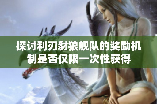探讨利刃豺狼舰队的奖励机制是否仅限一次性获得