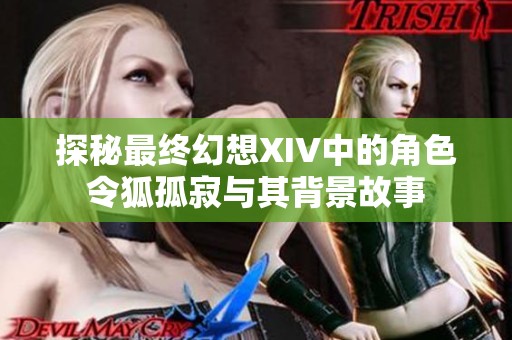 探秘最终幻想XIV中的角色令狐孤寂与其背景故事