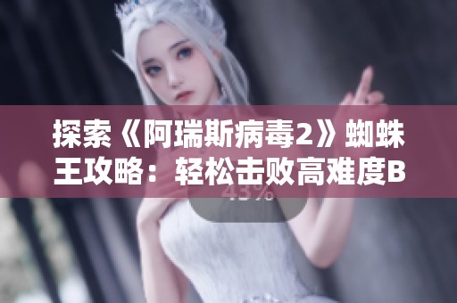 探索《阿瑞斯病毒2》蜘蛛王攻略：轻松击败高难度BOSS的方法与技巧
