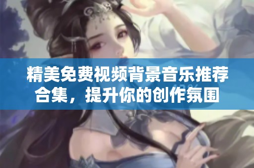 精美免费视频背景音乐推荐合集，提升你的创作氛围