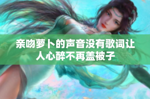亲吻萝卜的声音没有歌词让人心醉不再盖被子