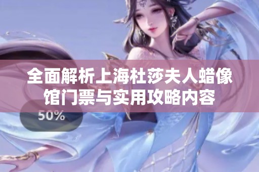 全面解析上海杜莎夫人蜡像馆门票与实用攻略内容
