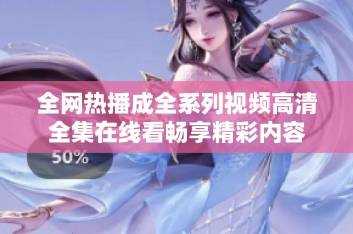 全网热播成全系列视频高清全集在线看畅享精彩内容