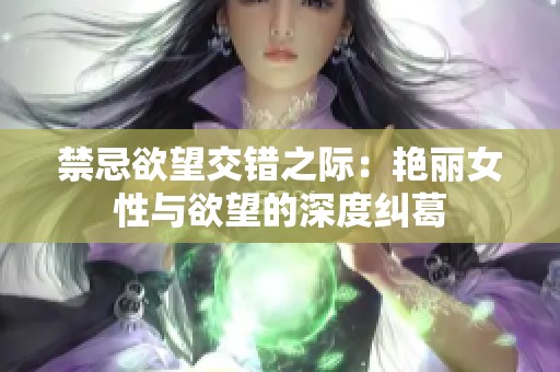 禁忌欲望交错之际：艳丽女性与欲望的深度纠葛