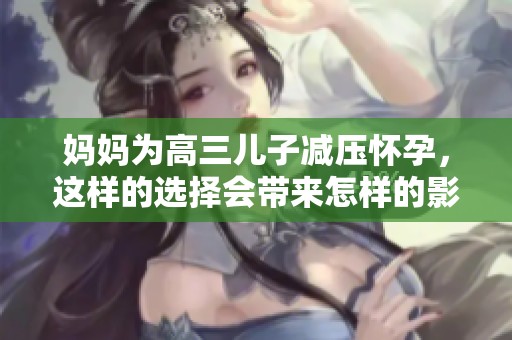 妈妈为高三儿子减压怀孕，这样的选择会带来怎样的影响