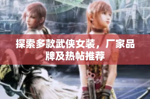 探索多款武侠女装，厂家品牌及热帖推荐