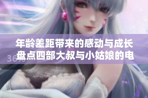 年龄差距带来的感动与成长 盘点四部大叔与小姑娘的电视剧