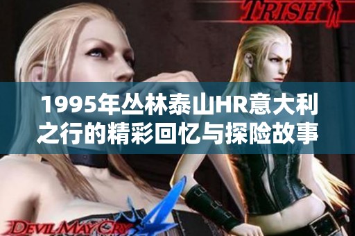 1995年丛林泰山HR意大利之行的精彩回忆与探险故事