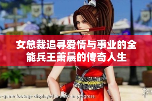 女总裁追寻爱情与事业的全能兵王萧晨的传奇人生
