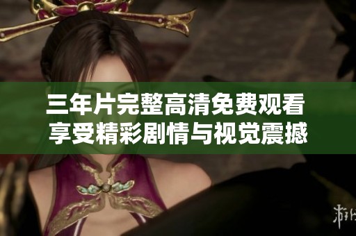 三年片完整高清免费观看 享受精彩剧情与视觉震撼