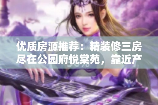 优质房源推荐：精装修三房尽在公园府悦棠苑，靠近产业加速器