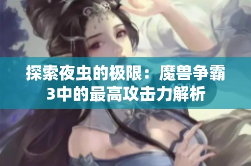探索夜虫的极限：魔兽争霸3中的最高攻击力解析