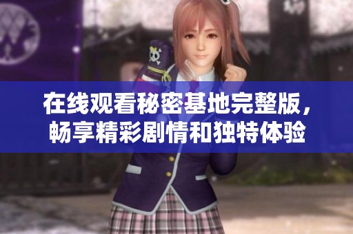 在线观看秘密基地完整版，畅享精彩剧情和独特体验