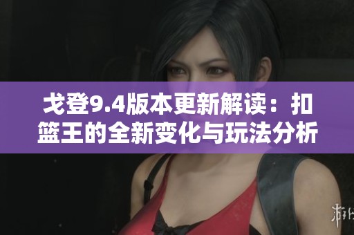 戈登9.4版本更新解读：扣篮王的全新变化与玩法分析