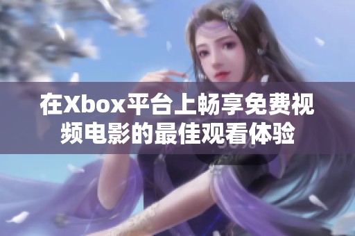在Xbox平台上畅享免费视频电影的最佳观看体验