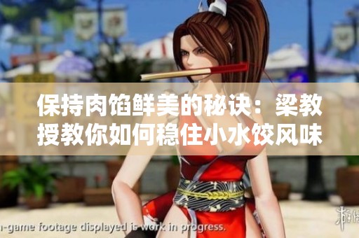 保持肉馅鲜美的秘诀：梁教授教你如何稳住小水饺风味