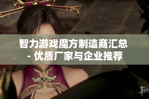 智力游戏魔方制造商汇总 - 优质厂家与企业推荐