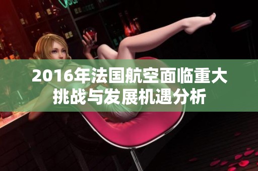2016年法国航空面临重大挑战与发展机遇分析