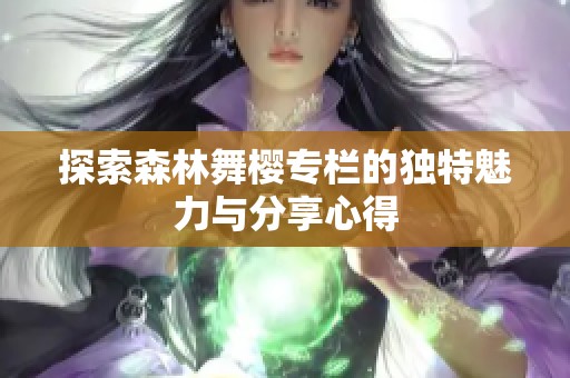 探索森林舞樱专栏的独特魅力与分享心得