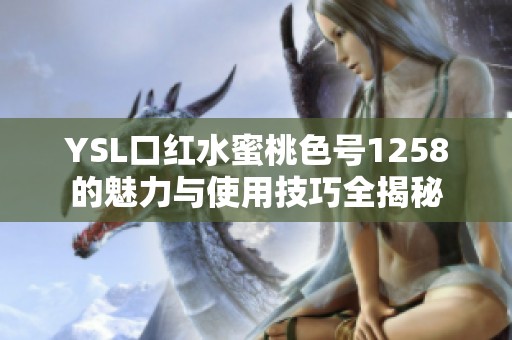 YSL口红水蜜桃色号1258的魅力与使用技巧全揭秘